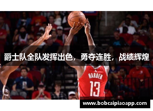爵士队全队发挥出色，勇夺连胜，战绩辉煌