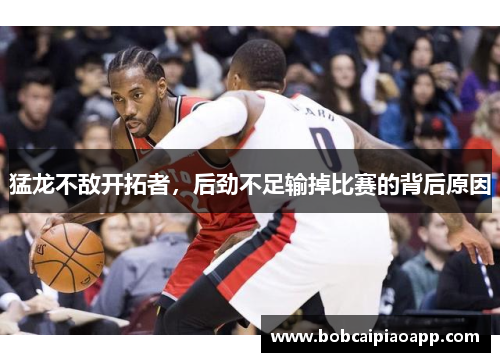 猛龙不敌开拓者，后劲不足输掉比赛的背后原因