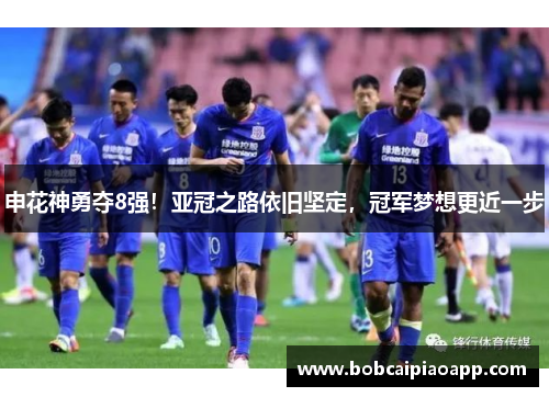 申花神勇夺8强！亚冠之路依旧坚定，冠军梦想更近一步