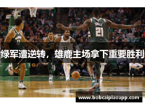 绿军遭逆转，雄鹿主场拿下重要胜利