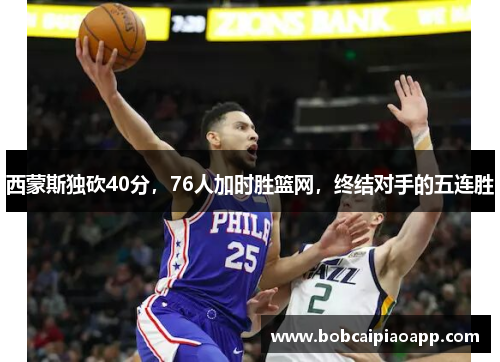 西蒙斯独砍40分，76人加时胜篮网，终结对手的五连胜