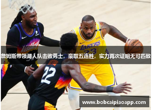 詹姆斯带领湖人队击败勇士，豪取五连胜，实力再次证明无可匹敌