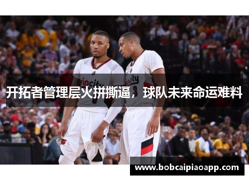 开拓者管理层火拼撕逼，球队未来命运难料