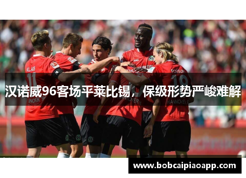 汉诺威96客场平莱比锡，保级形势严峻难解