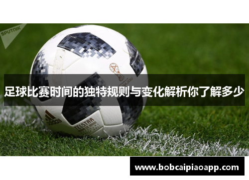 足球比赛时间的独特规则与变化解析你了解多少