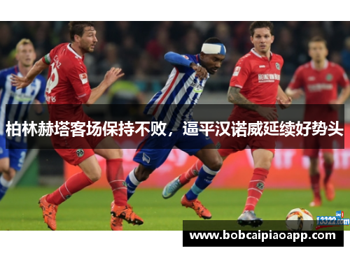 柏林赫塔客场保持不败，逼平汉诺威延续好势头