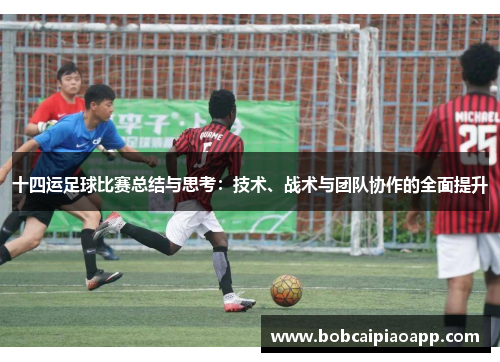 十四运足球比赛总结与思考：技术、战术与团队协作的全面提升