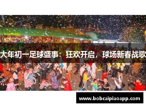 大年初一足球盛事：狂欢开启，球场新春战歌