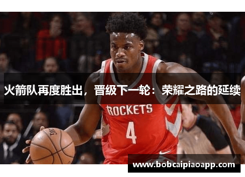 火箭队再度胜出，晋级下一轮：荣耀之路的延续