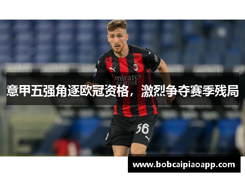 意甲五强角逐欧冠资格，激烈争夺赛季残局