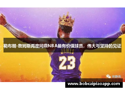 勒布朗-詹姆斯再度问鼎NBA最有价值球员，伟大与坚持的见证