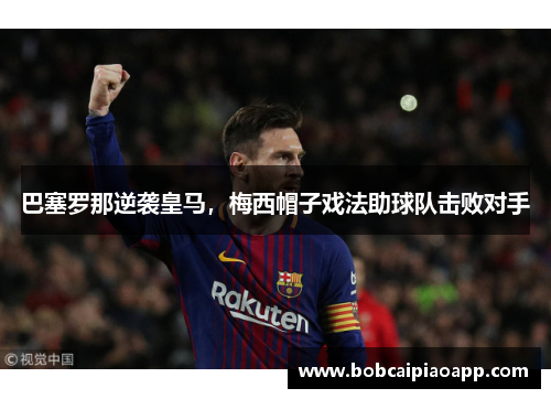 巴塞罗那逆袭皇马，梅西帽子戏法助球队击败对手