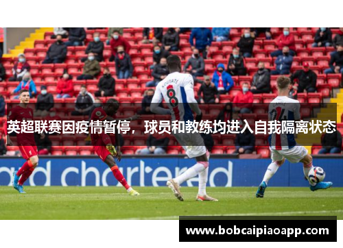 英超联赛因疫情暂停，球员和教练均进入自我隔离状态