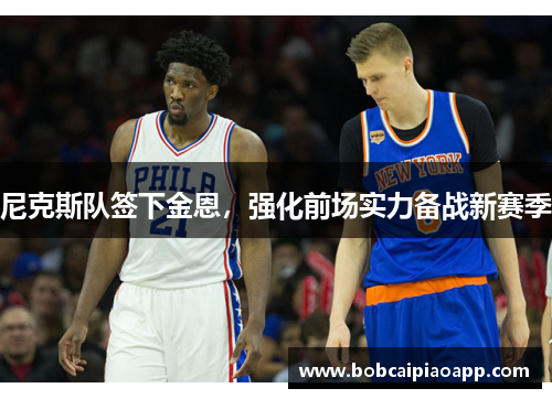 尼克斯队签下金恩，强化前场实力备战新赛季