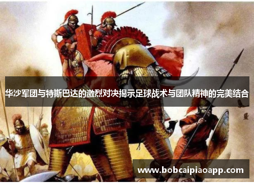 华沙军团与特斯巴达的激烈对决揭示足球战术与团队精神的完美结合