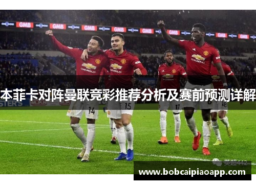 本菲卡对阵曼联竞彩推荐分析及赛前预测详解