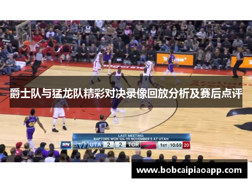爵士队与猛龙队精彩对决录像回放分析及赛后点评