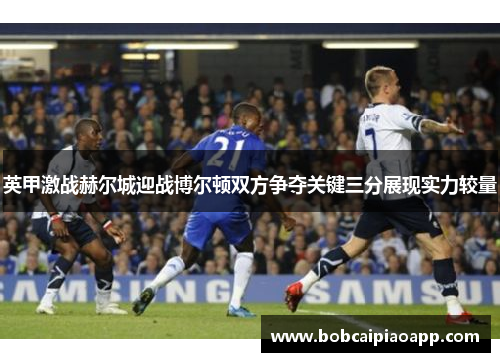 英甲激战赫尔城迎战博尔顿双方争夺关键三分展现实力较量