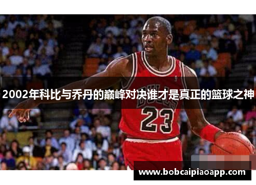 2002年科比与乔丹的巅峰对决谁才是真正的篮球之神