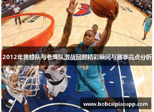 2012年黄蜂队与老鹰队激战回顾精彩瞬间与赛季亮点分析