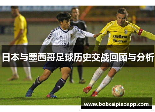 日本与墨西哥足球历史交战回顾与分析